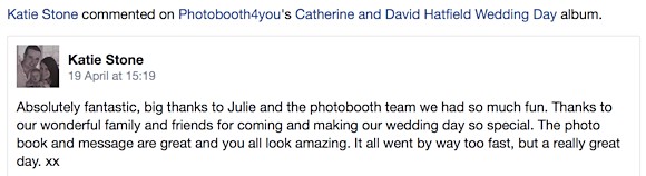 Katie Stone wrote: 'Absolutely fantastic, big thanks to Julie and the photobooth team we had so much fun. The photo book and message are great and you all look amazing. It went far too fast, but a really great day.'